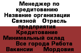 Менеджер по кредитованию › Название организации ­ Связной › Отрасль предприятия ­ Кредитование › Минимальный оклад ­ 25 000 - Все города Работа » Вакансии   . Мордовия респ.